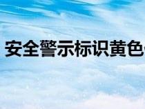 安全警示標(biāo)識黃色代表什么（安全警示標(biāo)識）