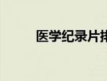 醫(yī)學(xué)紀(jì)錄片排行榜(醫(yī)學(xué)紀(jì)錄片) 醫(yī)學(xué)紀(jì)錄片排行榜(醫(yī)學(xué)紀(jì)錄片)