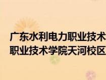 廣東水利電力職業(yè)技術(shù)學院天河校區(qū)多少畝（廣東水利電力職業(yè)技術(shù)學院天河校區(qū)）