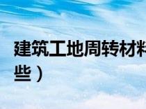 建筑工地周轉(zhuǎn)材料大全（工地周轉(zhuǎn)材料包括哪些）