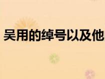 吳用的綽號以及他的故事（吳用的綽號是啥）