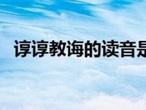 諄諄教誨的讀音是什么（諄諄教誨的讀音）