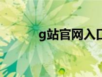 g站官網(wǎng)入口網(wǎng)頁版（g站官網(wǎng)）