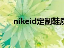 nikeid定制鞋質(zhì)量咋樣（nikeid定制）
