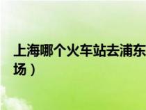 上海哪個火車站去浦東機(jī)場方便（上海虹橋高鐵站到虹橋機(jī)場）