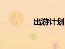 出游計(jì)劃方案（出游計(jì)劃）