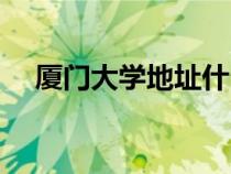 廈門大學地址什么街道（廈門大學地址）