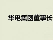 華電集團董事長簡歷（華電集團董事長）