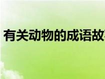 有關動物的成語故事簡短（有關動物的成語）