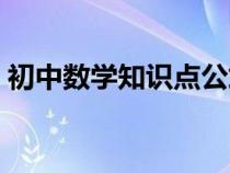 初中數(shù)學(xué)知識(shí)點(diǎn)公式大全（初中數(shù)學(xué)知識(shí)點(diǎn)）
