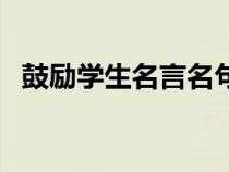 鼓勵(lì)學(xué)生名言名句(鼓勵(lì)學(xué)生學(xué)習(xí)的名言) 鼓勵(lì)學(xué)生名言名句(鼓勵(lì)學(xué)生學(xué)習(xí)的名言)