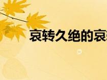 哀轉(zhuǎn)久絕的哀轉(zhuǎn)(哀轉(zhuǎn)久絕通假字) 哀轉(zhuǎn)久絕的哀轉(zhuǎn)(哀轉(zhuǎn)久絕通假字)