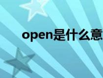 open是什么意思(close是什么意思) open是什么意思(close是什么意思)
