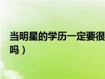 當(dāng)明星的學(xué)歷一定要很高嗎知乎(當(dāng)明星的學(xué)歷一定要很高嗎) 當(dāng)明星的學(xué)歷一定要很高嗎知乎(當(dāng)明星的學(xué)歷一定要很高嗎)