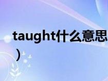 taught什么意思中文翻譯（taught什么意思）