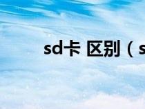 sd卡 區(qū)別（sd卡和內(nèi)存卡的區(qū)別）
