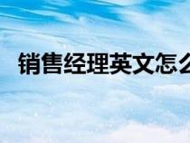 銷售經(jīng)理英文怎么讀（銷售經(jīng)理英文翻譯）