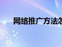 網(wǎng)絡推廣方法怎么樣（網(wǎng)絡推廣方法）