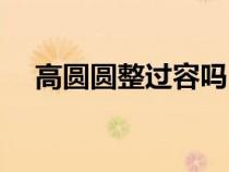 高圓圓整過(guò)容嗎（高圓圓整容前后照片）