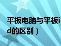 平板電腦與平板ipad哪個(gè)好（平板電腦與ipad的區(qū)別）