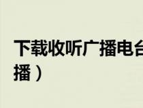 下載收聽(tīng)廣播電臺(tái)收音機(jī)(在線收聽(tīng)收音機(jī)廣播) 下載收聽(tīng)廣播電臺(tái)收音機(jī)(在線收聽(tīng)收音機(jī)廣播)