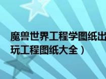 魔獸世界工程學圖紙出處大全npc限量工程圖紙（WOW好玩工程圖紙大全）