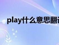 play什么意思翻譯成中文（pla什么意思）