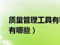 質(zhì)量管理工具有哪些 PDCA（質(zhì)量管理工具有哪些）