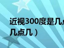 近視300度是幾點(diǎn)幾5.0標(biāo)準(zhǔn)(近視300度是幾點(diǎn)幾) 近視300度是幾點(diǎn)幾5.0標(biāo)準(zhǔn)(近視300度是幾點(diǎn)幾)