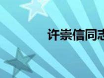 許崇信同志簡(jiǎn)歷介紹（許崇）