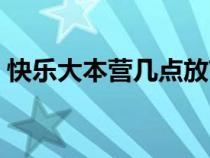 快樂大本營幾點放節(jié)目（快樂大本營幾點放）