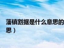 藩鎮(zhèn)割據(jù)是什么意思的藩鎮(zhèn)是什么意思(藩鎮(zhèn)割據(jù)是什么意思) 藩鎮(zhèn)割據(jù)是什么意思的藩鎮(zhèn)是什么意思(藩鎮(zhèn)割據(jù)是什么意思)