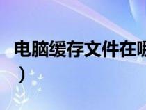 電腦緩存文件在哪里看（電腦緩存文件在哪里）