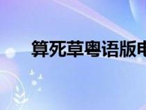 算死草粵語版電影（算死草粵語高清）