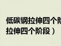 低碳鋼拉伸四個階段試樣變化的特點（低碳鋼拉伸四個階段）