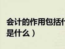 會(huì)計(jì)的作用包括什么（什么是會(huì)計(jì)會(huì)計(jì)的作用是什么）