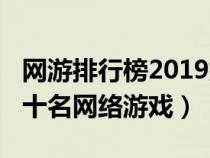 網(wǎng)游排行榜2019排行榜(2019網(wǎng)游排行榜前十名網(wǎng)絡(luò)游戲) 網(wǎng)游排行榜2019排行榜(2019網(wǎng)游排行榜前十名網(wǎng)絡(luò)游戲)