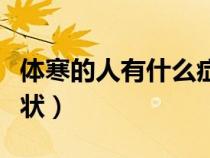 體寒的人有什么癥狀女性（體寒的人有什么癥狀）