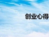 創(chuàng)業(yè)心得體會(huì)(創(chuàng)業(yè)心得) 創(chuàng)業(yè)心得體會(huì)(創(chuàng)業(yè)心得)