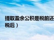 提取盈余公積是稅前還是稅后呢（提取盈余公積是稅前還是稅后）