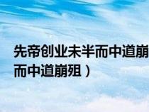 先帝創(chuàng)業(yè)未半而中道崩殂先帝指的是劉備嗎（先帝創(chuàng)業(yè)未半而中道崩殂）