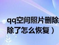 qq空間照片刪除后如何恢復(fù)（qq空間照片刪除了怎么恢復(fù)）