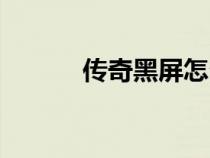 傳奇黑屏怎么解決（傳奇黑屏）