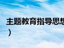 主題教育指導(dǎo)思想怎么寫（主題教育指導(dǎo)思想）