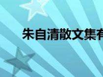 朱自清散文集有哪些（朱自清散文集）