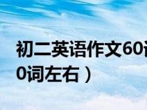 初二英語作文60詞左右翻譯（初二英語作文60詞左右）