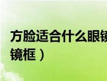 方臉適合什么眼鏡框小學(xué)生（方臉適合什么眼鏡框）