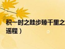 積一時(shí)之跬步臻千里之遙程的意思（積一時(shí)之跬步臻千里之遙程）