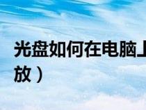光盤如何在電腦上播放（光盤怎么在電腦上播放）