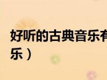 好聽(tīng)的古典音樂(lè)有哪些鋼琴曲(好聽(tīng)的古典音樂(lè)) 好聽(tīng)的古典音樂(lè)有哪些鋼琴曲(好聽(tīng)的古典音樂(lè))